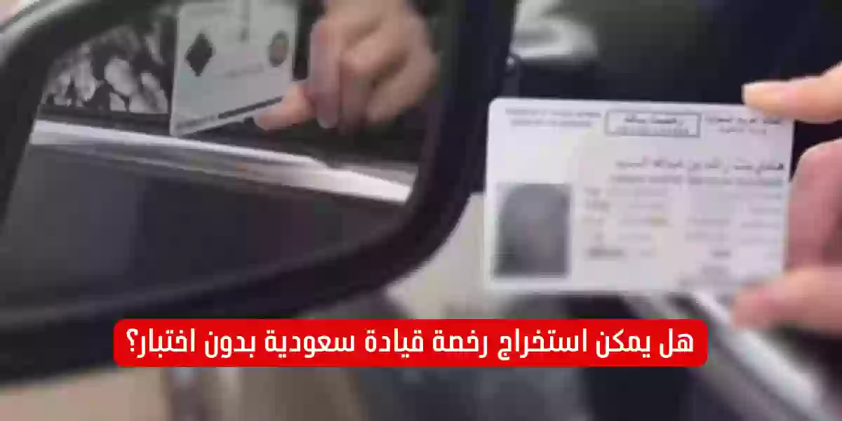 هل يمكن استخراج رخصة قيادة سعودية بدون اختبار؟