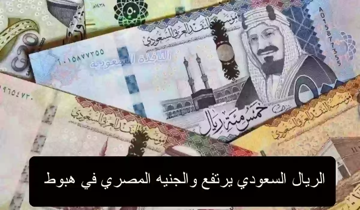 الريال السعودي يرتفع والجنيه المصري في هبوط